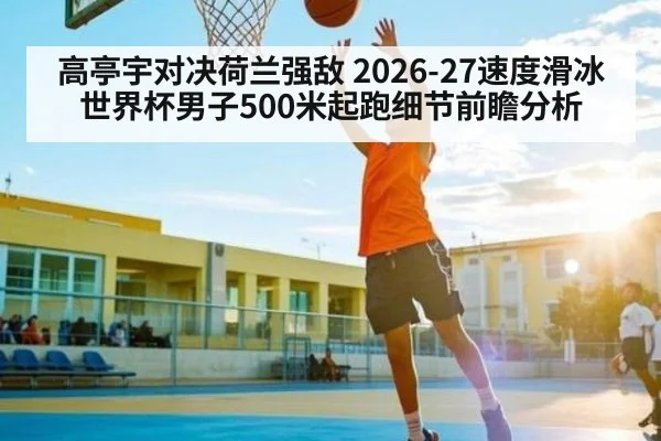 高亭宇对决荷兰强敌 2026-27速度滑冰世界杯男子500米起跑细节前瞻分析