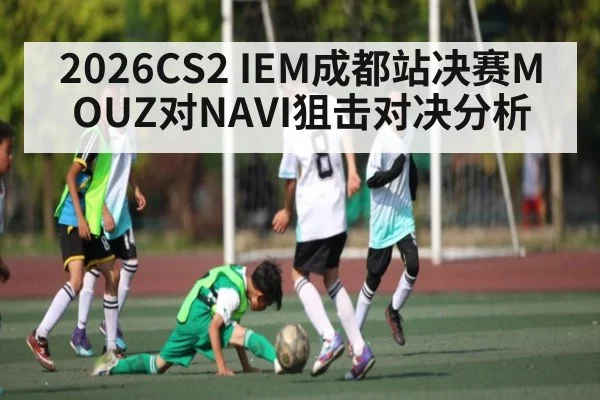 2026CS2 IEM成都站决赛MOUZ对NAVI狙击对决分析