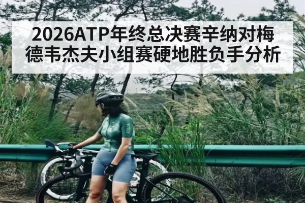 2026ATP年终总决赛辛纳对梅德韦杰夫小组赛硬地胜负手分析